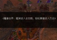 魔兽世界：噬渊进入全攻略，轻松掌握进入方法（魔兽世界9.0噬渊有什么用）